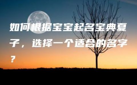 如何根据宝宝起名宝典夏子，选择一个适合的名字？