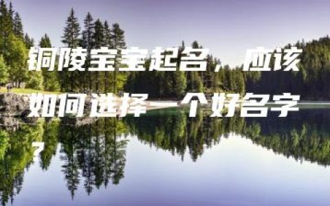 铜陵宝宝起名，应该如何选择一个好名字？