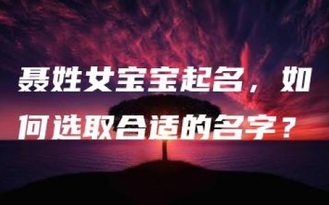 聂姓女宝宝起名，如何选取合适的名字？