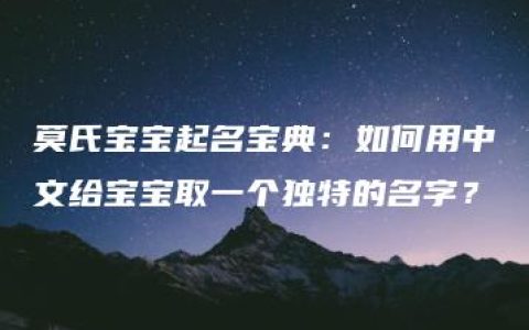 莫氏宝宝起名宝典：如何用中文给宝宝取一个独特的名字？