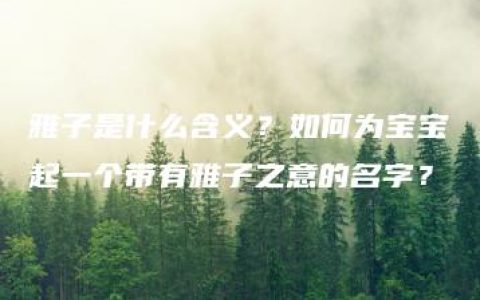 雅子是什么含义？如何为宝宝起一个带有雅子之意的名字？