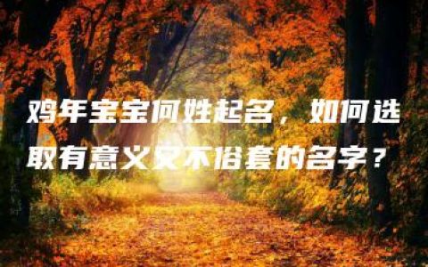 鸡年宝宝何姓起名，如何选取有意义又不俗套的名字？