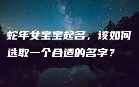 蛇年女宝宝起名，该如何选取一个合适的名字？