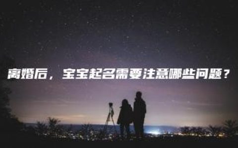 离婚后，宝宝起名需要注意哪些问题？