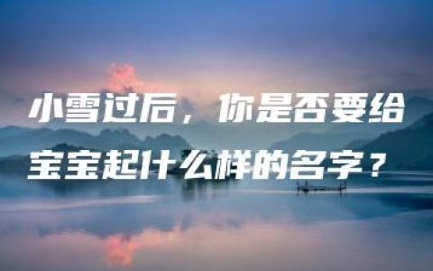 小雪过后，你是否要给宝宝起什么样的名字？