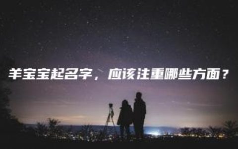 羊宝宝起名字，应该注重哪些方面？