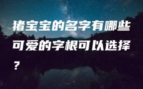 猪宝宝的名字有哪些可爱的字根可以选择？