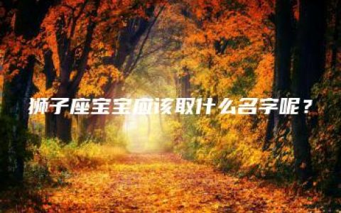 狮子座宝宝应该取什么名字呢？