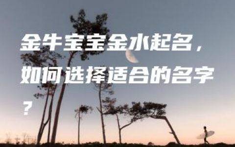 金牛宝宝金水起名，如何选择适合的名字？