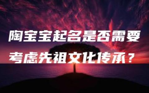 陶宝宝起名是否需要考虑先祖文化传承？