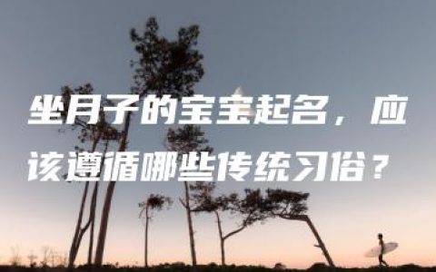 坐月子的宝宝起名，应该遵循哪些传统习俗？