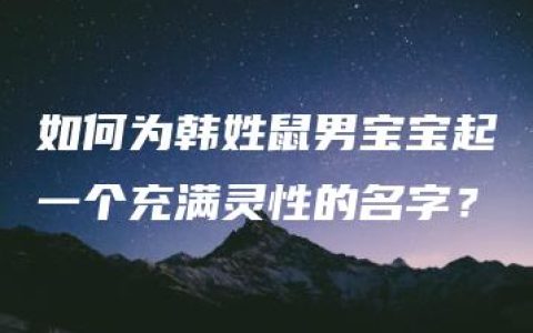 如何为韩姓鼠男宝宝起一个充满灵性的名字？