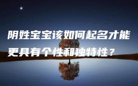 阴姓宝宝该如何起名才能更具有个性和独特性？