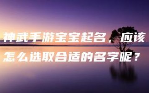 神武手游宝宝起名，应该怎么选取合适的名字呢？