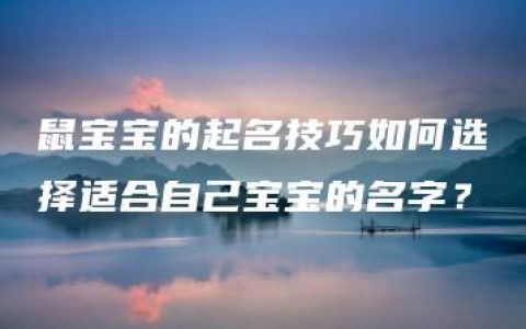 鼠宝宝的起名技巧如何选择适合自己宝宝的名字？