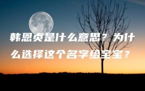 韩恩贞是什么意思？为什么选择这个名字给宝宝？