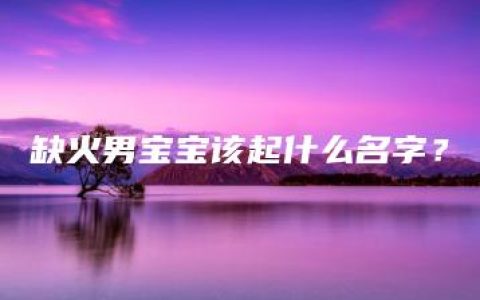 缺火男宝宝该起什么名字？