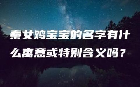 秦女鸡宝宝的名字有什么寓意或特别含义吗？