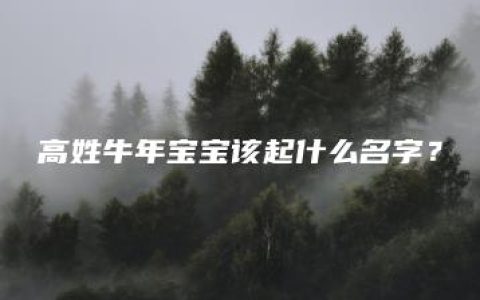 高姓牛年宝宝该起什么名字？