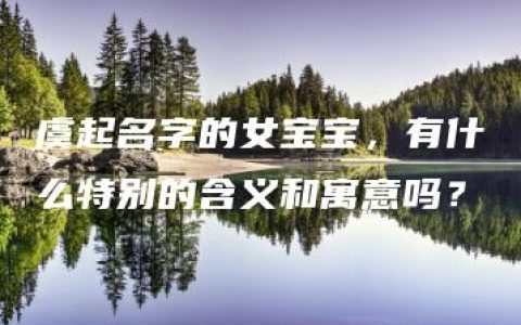 虞起名字的女宝宝，有什么特别的含义和寓意吗？