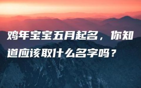 鸡年宝宝五月起名，你知道应该取什么名字吗？