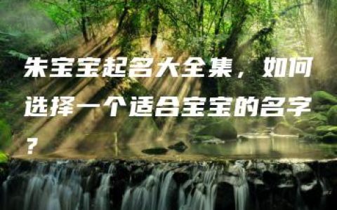 朱宝宝起名大全集，如何选择一个适合宝宝的名字？