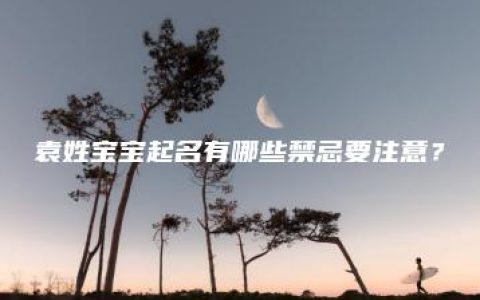 袁姓宝宝起名有哪些禁忌要注意？