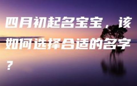 四月初起名宝宝，该如何选择合适的名字？