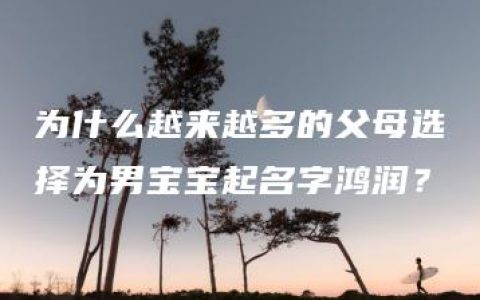 为什么越来越多的父母选择为男宝宝起名字鸿润？