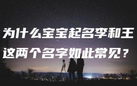 为什么宝宝起名李和王这两个名字如此常见？