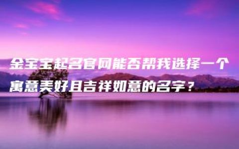 金宝宝起名官网能否帮我选择一个寓意美好且吉祥如意的名字？