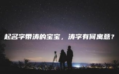 起名字带涛的宝宝，涛字有何寓意？