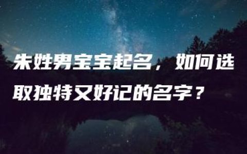 朱姓男宝宝起名，如何选取独特又好记的名字？