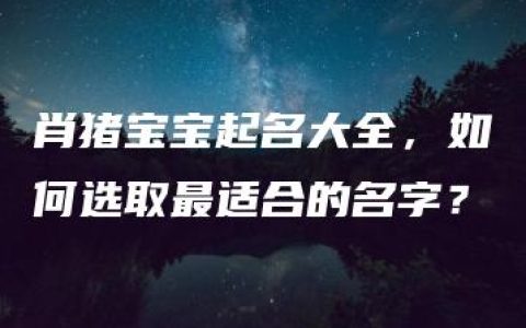 肖猪宝宝起名大全，如何选取最适合的名字？