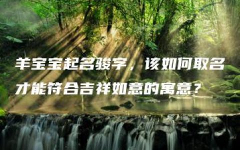 羊宝宝起名骏字，该如何取名才能符合吉祥如意的寓意？