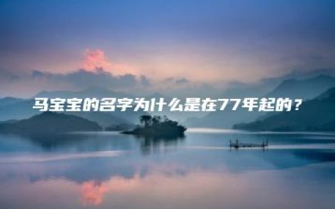 马宝宝的名字为什么是在77年起的？