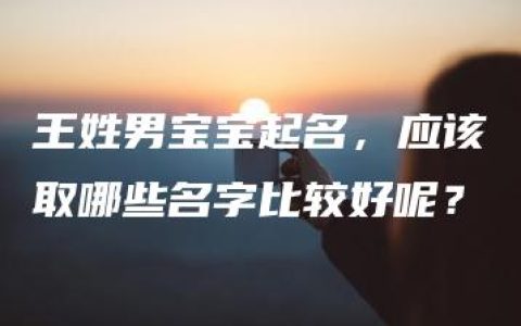 王姓男宝宝起名，应该取哪些名字比较好呢？