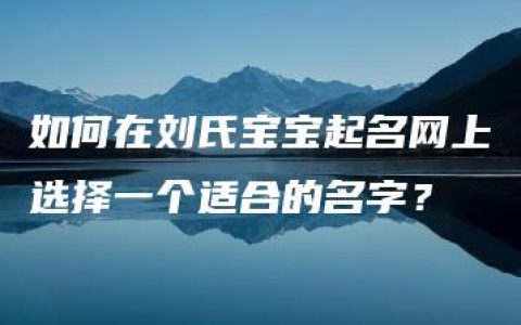 如何在刘氏宝宝起名网上选择一个适合的名字？