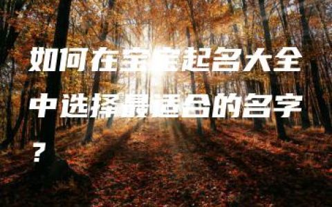 如何在宝宝起名大全中选择最适合的名字？