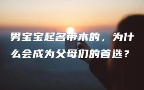 男宝宝起名带木的，为什么会成为父母们的首选？