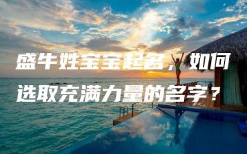 盛牛姓宝宝起名，如何选取充满力量的名字？