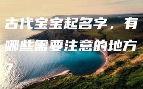 古代宝宝起名字，有哪些需要注意的地方？