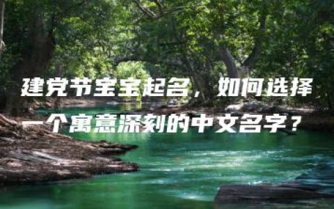 建党节宝宝起名，如何选择一个寓意深刻的中文名字？