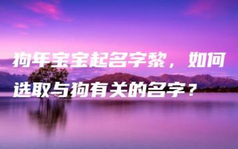 狗年宝宝起名字黎，如何选取与狗有关的名字？