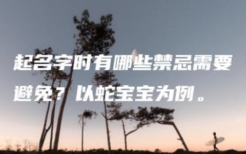 起名字时有哪些禁忌需要避免？以蛇宝宝为例。