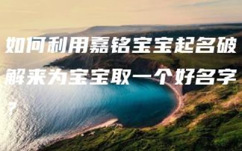 如何利用嘉铭宝宝起名破解来为宝宝取一个好名字？