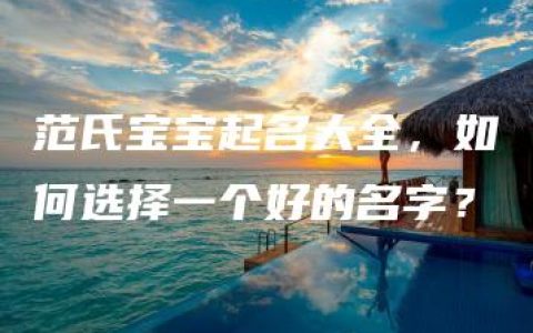 范氏宝宝起名大全，如何选择一个好的名字？