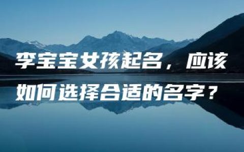 李宝宝女孩起名，应该如何选择合适的名字？