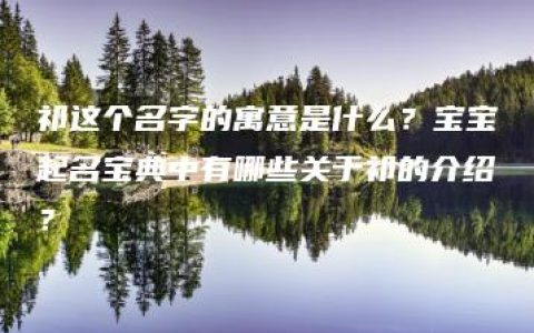 祁这个名字的寓意是什么？宝宝起名宝典中有哪些关于祁的介绍？