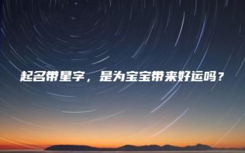 起名带星字，是为宝宝带来好运吗？